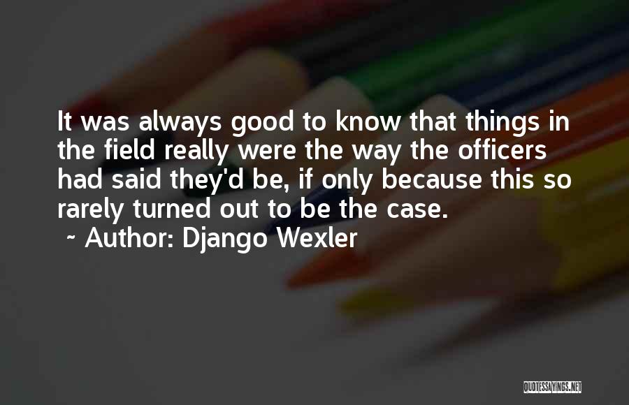 Django Wexler Quotes: It Was Always Good To Know That Things In The Field Really Were The Way The Officers Had Said They'd