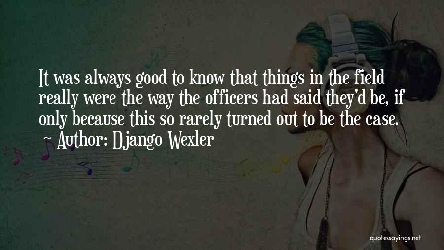 Django Wexler Quotes: It Was Always Good To Know That Things In The Field Really Were The Way The Officers Had Said They'd