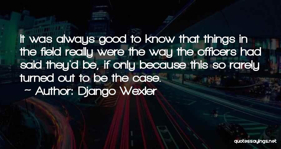 Django Wexler Quotes: It Was Always Good To Know That Things In The Field Really Were The Way The Officers Had Said They'd