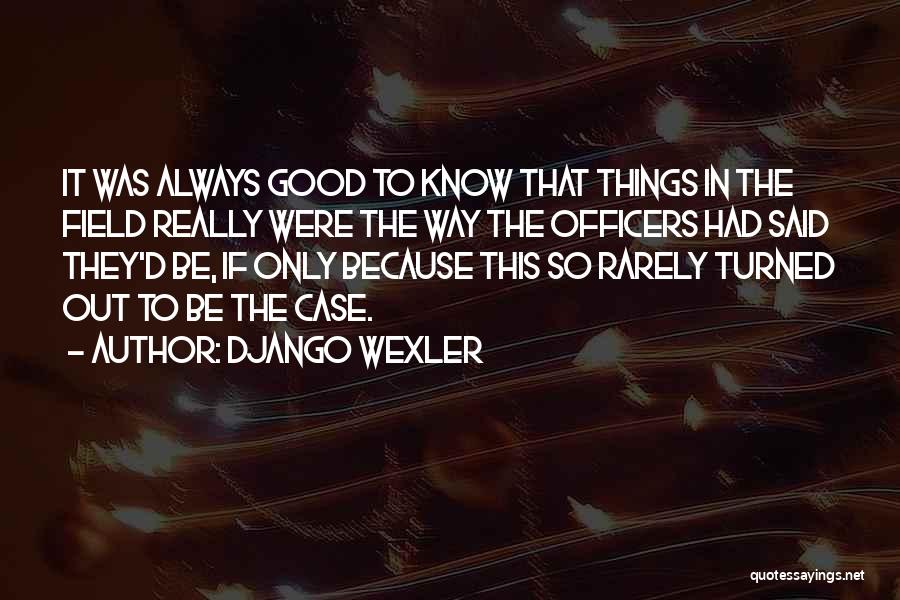 Django Wexler Quotes: It Was Always Good To Know That Things In The Field Really Were The Way The Officers Had Said They'd