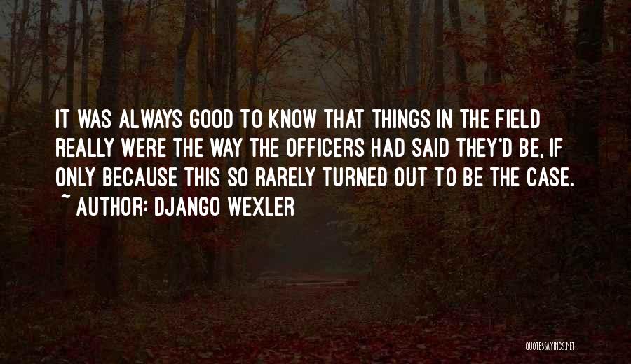 Django Wexler Quotes: It Was Always Good To Know That Things In The Field Really Were The Way The Officers Had Said They'd