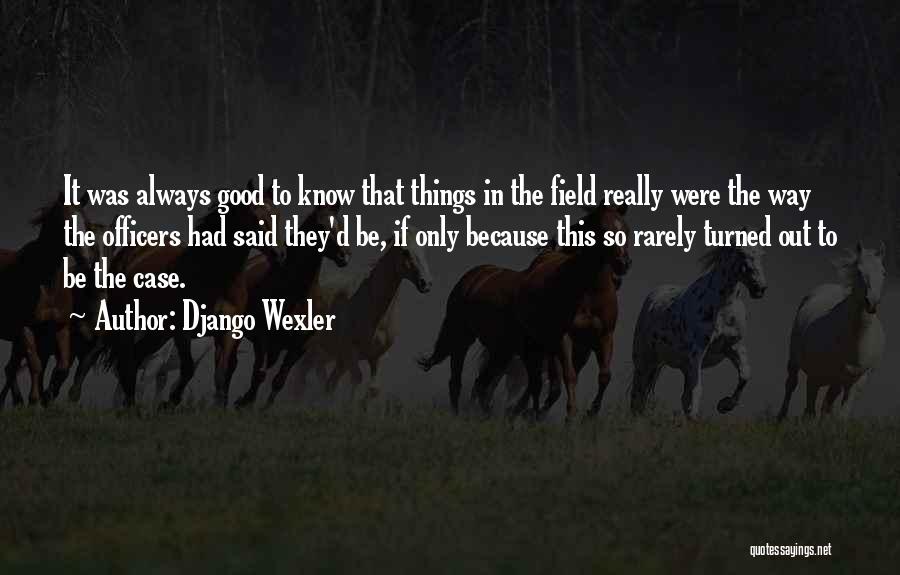 Django Wexler Quotes: It Was Always Good To Know That Things In The Field Really Were The Way The Officers Had Said They'd