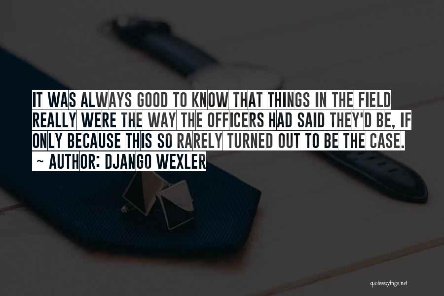 Django Wexler Quotes: It Was Always Good To Know That Things In The Field Really Were The Way The Officers Had Said They'd