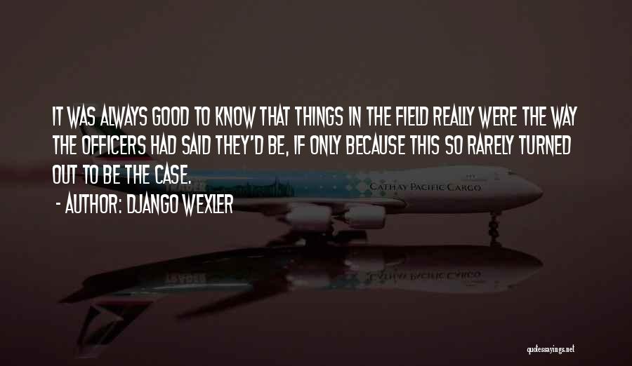 Django Wexler Quotes: It Was Always Good To Know That Things In The Field Really Were The Way The Officers Had Said They'd