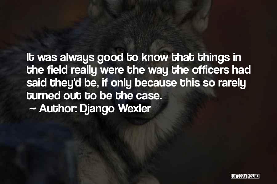 Django Wexler Quotes: It Was Always Good To Know That Things In The Field Really Were The Way The Officers Had Said They'd