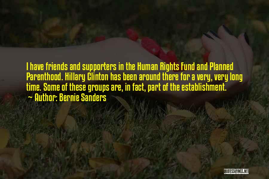 Bernie Sanders Quotes: I Have Friends And Supporters In The Human Rights Fund And Planned Parenthood. Hillary Clinton Has Been Around There For