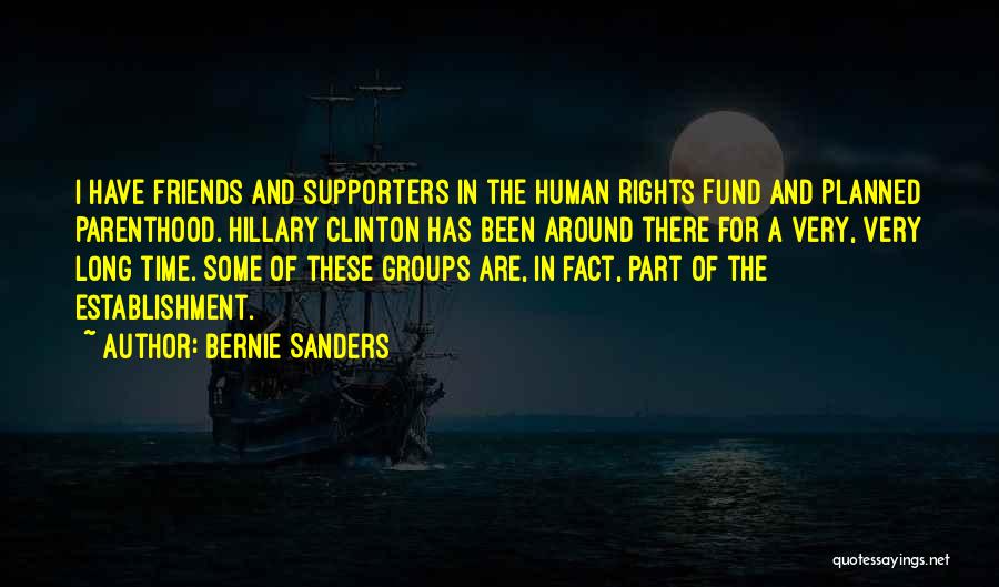 Bernie Sanders Quotes: I Have Friends And Supporters In The Human Rights Fund And Planned Parenthood. Hillary Clinton Has Been Around There For