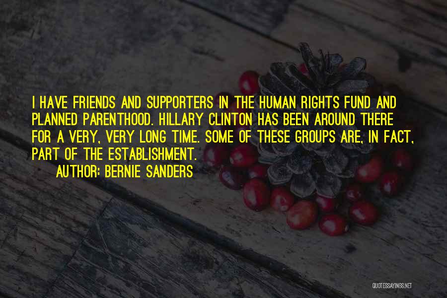 Bernie Sanders Quotes: I Have Friends And Supporters In The Human Rights Fund And Planned Parenthood. Hillary Clinton Has Been Around There For