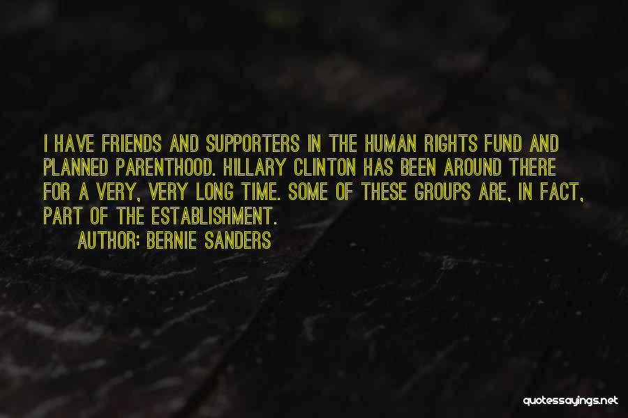 Bernie Sanders Quotes: I Have Friends And Supporters In The Human Rights Fund And Planned Parenthood. Hillary Clinton Has Been Around There For