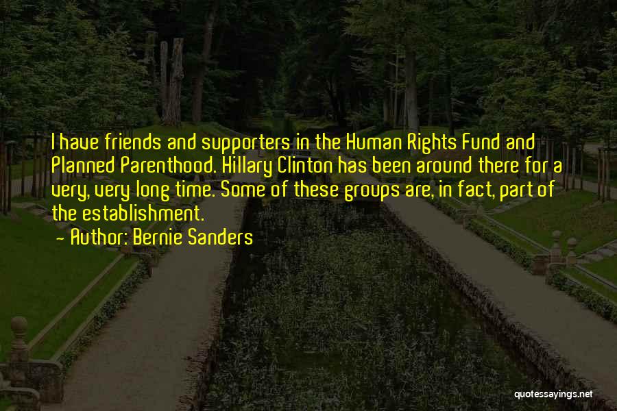 Bernie Sanders Quotes: I Have Friends And Supporters In The Human Rights Fund And Planned Parenthood. Hillary Clinton Has Been Around There For