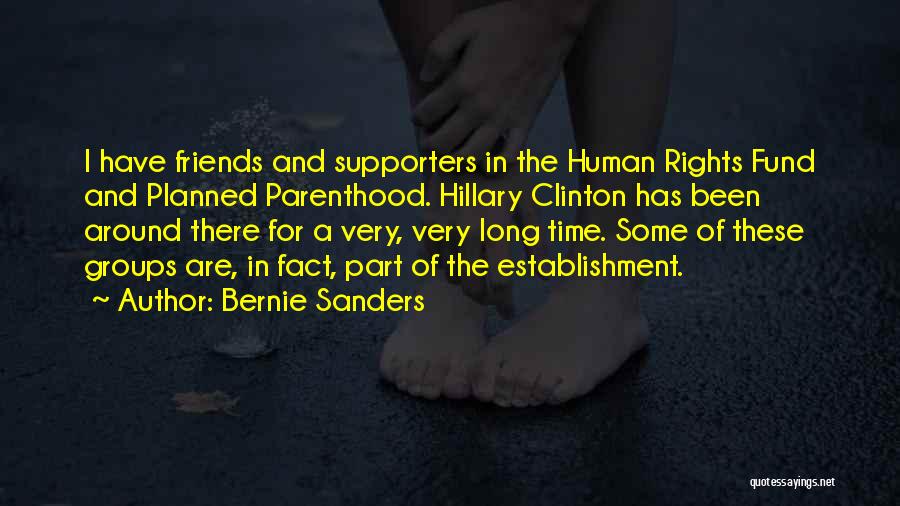 Bernie Sanders Quotes: I Have Friends And Supporters In The Human Rights Fund And Planned Parenthood. Hillary Clinton Has Been Around There For