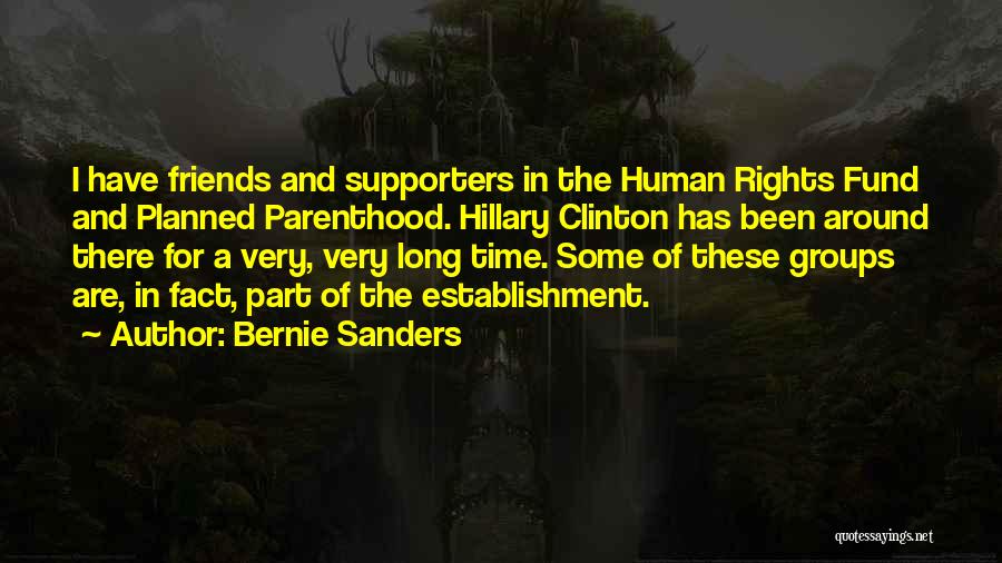 Bernie Sanders Quotes: I Have Friends And Supporters In The Human Rights Fund And Planned Parenthood. Hillary Clinton Has Been Around There For