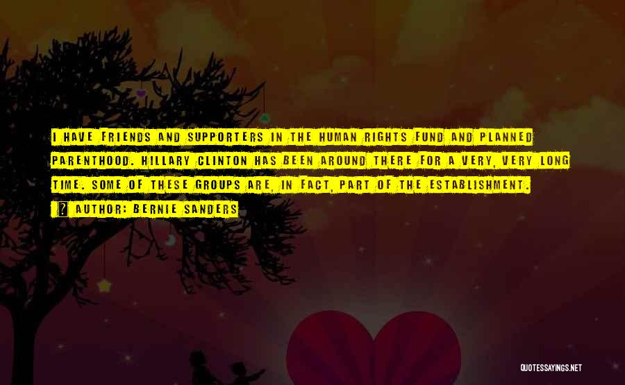 Bernie Sanders Quotes: I Have Friends And Supporters In The Human Rights Fund And Planned Parenthood. Hillary Clinton Has Been Around There For