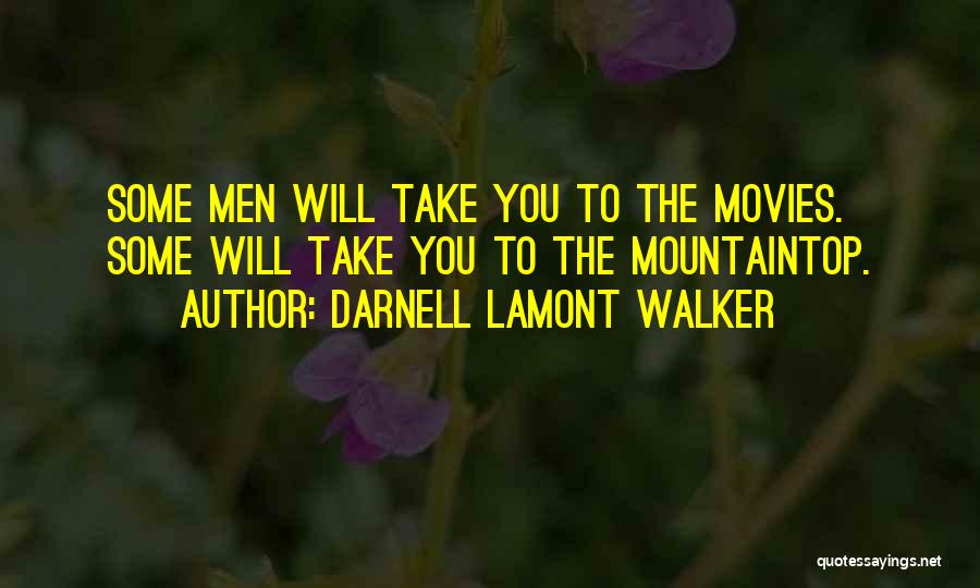 Darnell Lamont Walker Quotes: Some Men Will Take You To The Movies. Some Will Take You To The Mountaintop.