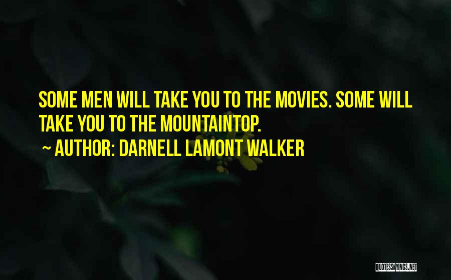 Darnell Lamont Walker Quotes: Some Men Will Take You To The Movies. Some Will Take You To The Mountaintop.