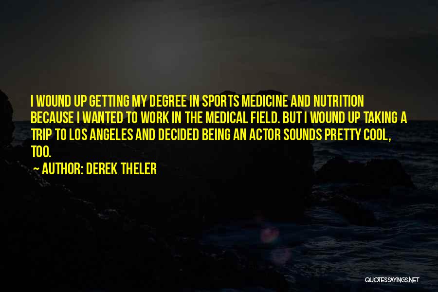 Derek Theler Quotes: I Wound Up Getting My Degree In Sports Medicine And Nutrition Because I Wanted To Work In The Medical Field.