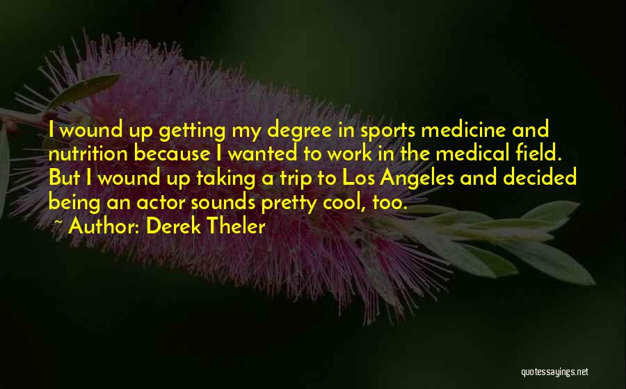 Derek Theler Quotes: I Wound Up Getting My Degree In Sports Medicine And Nutrition Because I Wanted To Work In The Medical Field.