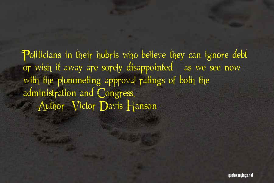 Victor Davis Hanson Quotes: Politicians In Their Hubris Who Believe They Can Ignore Debt Or Wish It Away Are Sorely Disappointed - As We