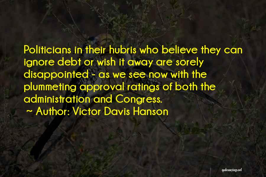 Victor Davis Hanson Quotes: Politicians In Their Hubris Who Believe They Can Ignore Debt Or Wish It Away Are Sorely Disappointed - As We