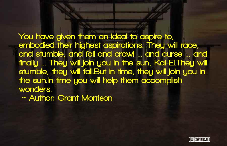 Grant Morrison Quotes: You Have Given Them An Ideal To Aspire To, Embodied Their Highest Aspirations. They Will Race, And Stumble, And Fall