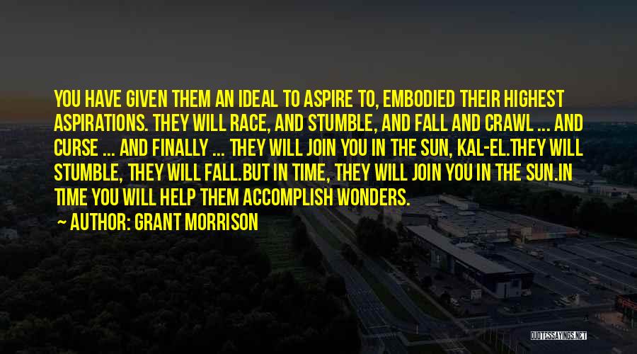 Grant Morrison Quotes: You Have Given Them An Ideal To Aspire To, Embodied Their Highest Aspirations. They Will Race, And Stumble, And Fall