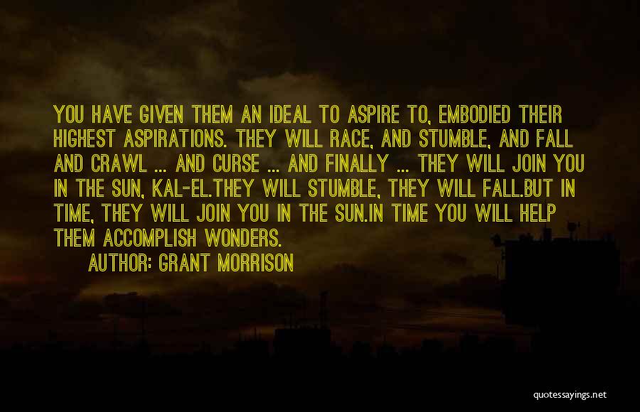 Grant Morrison Quotes: You Have Given Them An Ideal To Aspire To, Embodied Their Highest Aspirations. They Will Race, And Stumble, And Fall