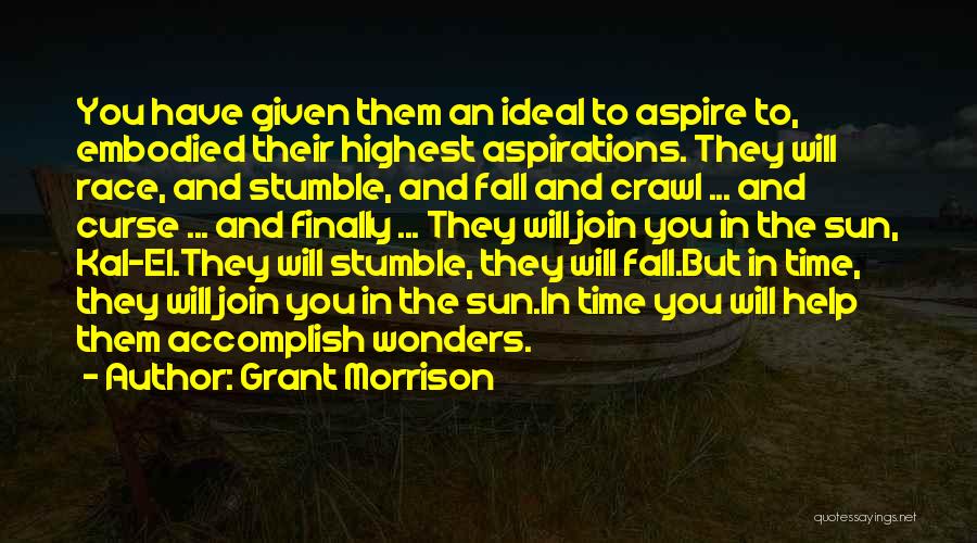 Grant Morrison Quotes: You Have Given Them An Ideal To Aspire To, Embodied Their Highest Aspirations. They Will Race, And Stumble, And Fall