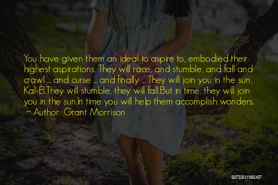 Grant Morrison Quotes: You Have Given Them An Ideal To Aspire To, Embodied Their Highest Aspirations. They Will Race, And Stumble, And Fall