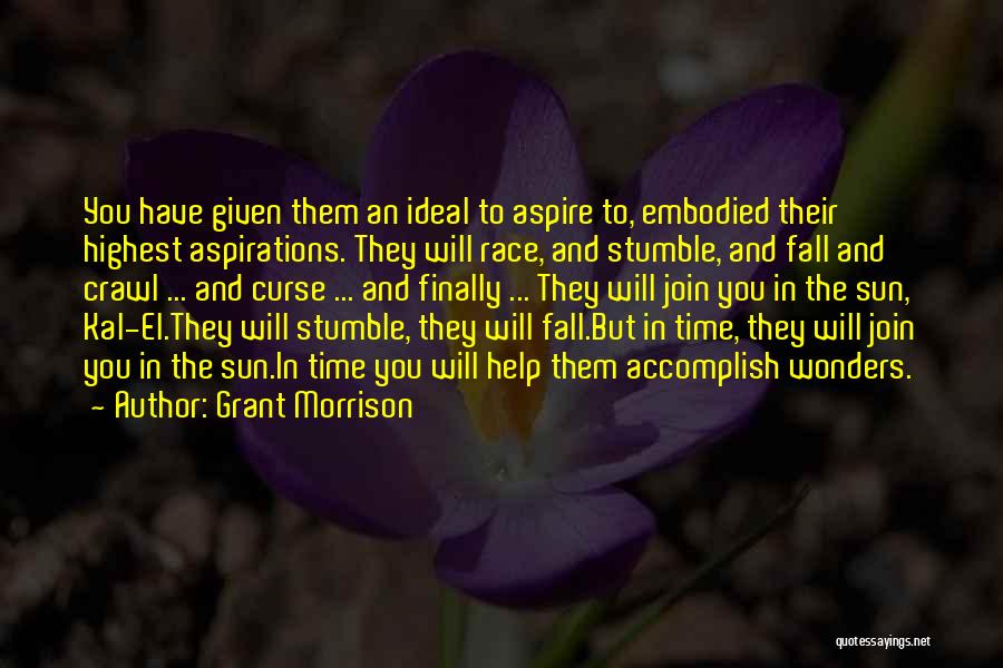 Grant Morrison Quotes: You Have Given Them An Ideal To Aspire To, Embodied Their Highest Aspirations. They Will Race, And Stumble, And Fall