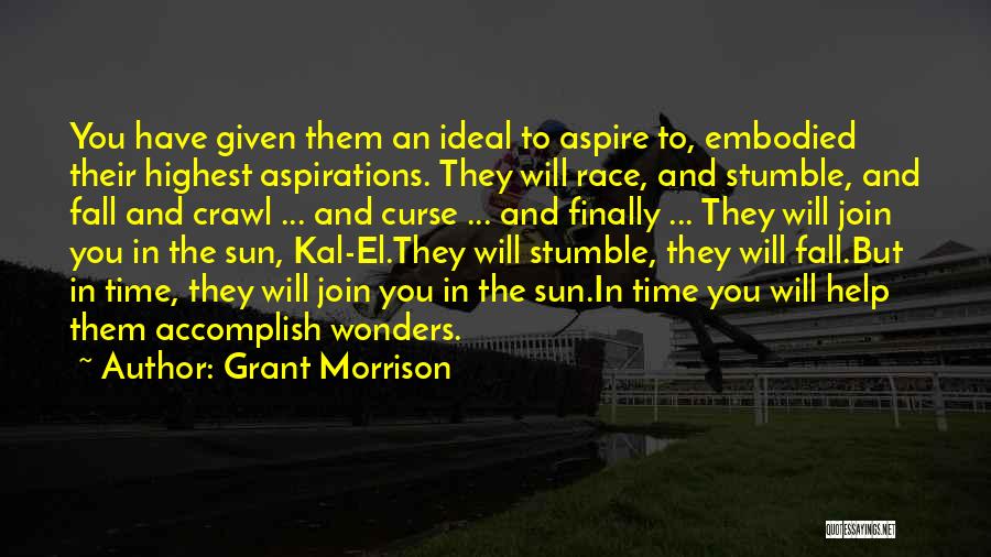 Grant Morrison Quotes: You Have Given Them An Ideal To Aspire To, Embodied Their Highest Aspirations. They Will Race, And Stumble, And Fall