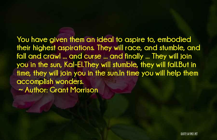 Grant Morrison Quotes: You Have Given Them An Ideal To Aspire To, Embodied Their Highest Aspirations. They Will Race, And Stumble, And Fall