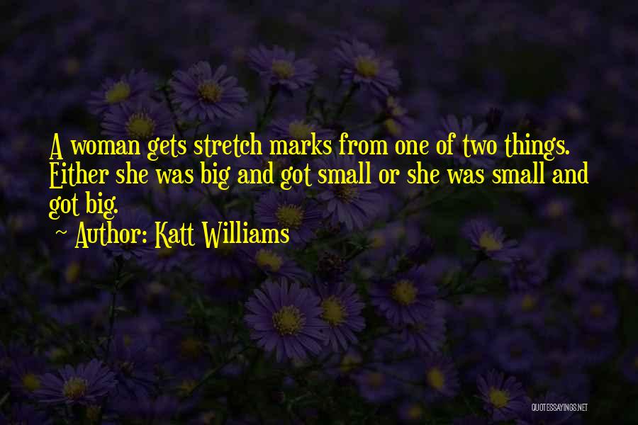 Katt Williams Quotes: A Woman Gets Stretch Marks From One Of Two Things. Either She Was Big And Got Small Or She Was