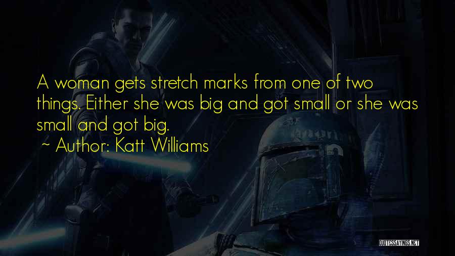 Katt Williams Quotes: A Woman Gets Stretch Marks From One Of Two Things. Either She Was Big And Got Small Or She Was