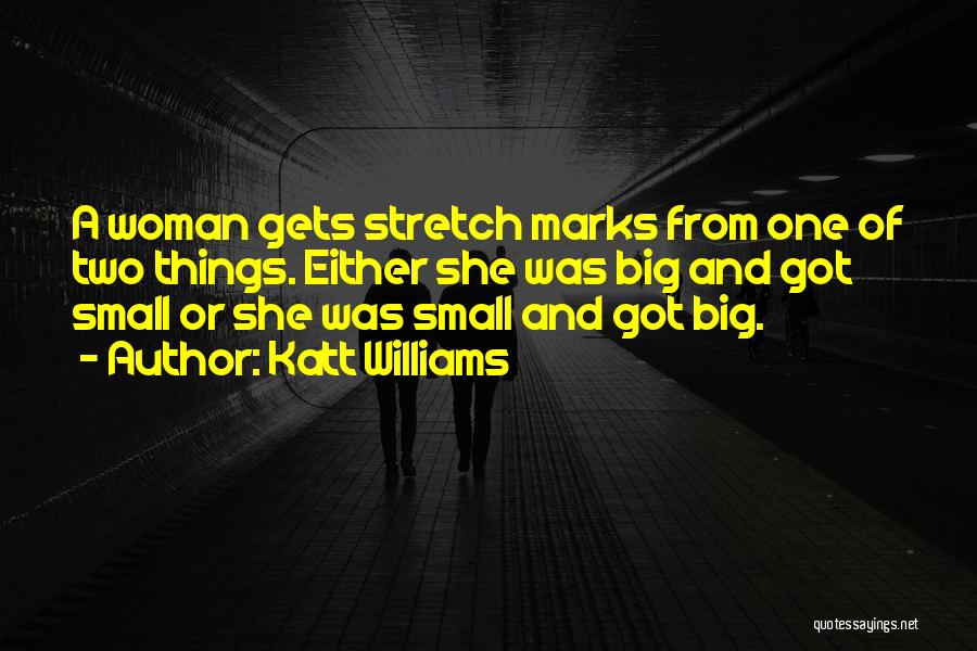 Katt Williams Quotes: A Woman Gets Stretch Marks From One Of Two Things. Either She Was Big And Got Small Or She Was