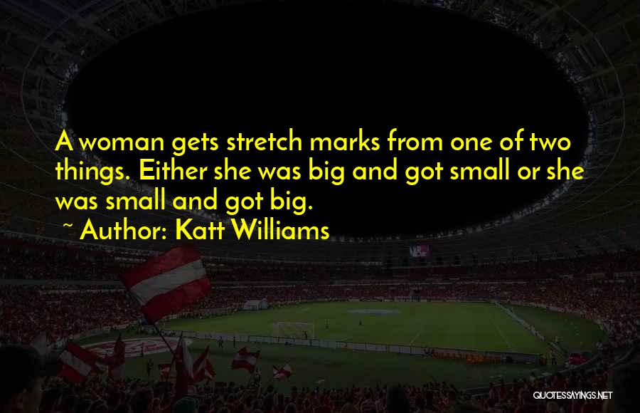 Katt Williams Quotes: A Woman Gets Stretch Marks From One Of Two Things. Either She Was Big And Got Small Or She Was