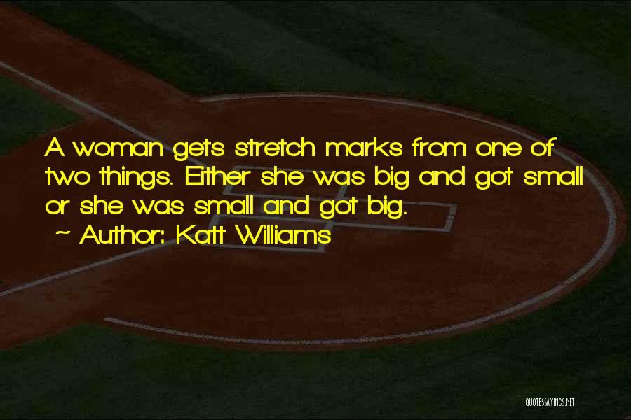 Katt Williams Quotes: A Woman Gets Stretch Marks From One Of Two Things. Either She Was Big And Got Small Or She Was