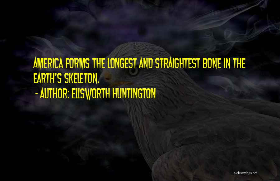 Ellsworth Huntington Quotes: America Forms The Longest And Straightest Bone In The Earth's Skeleton.