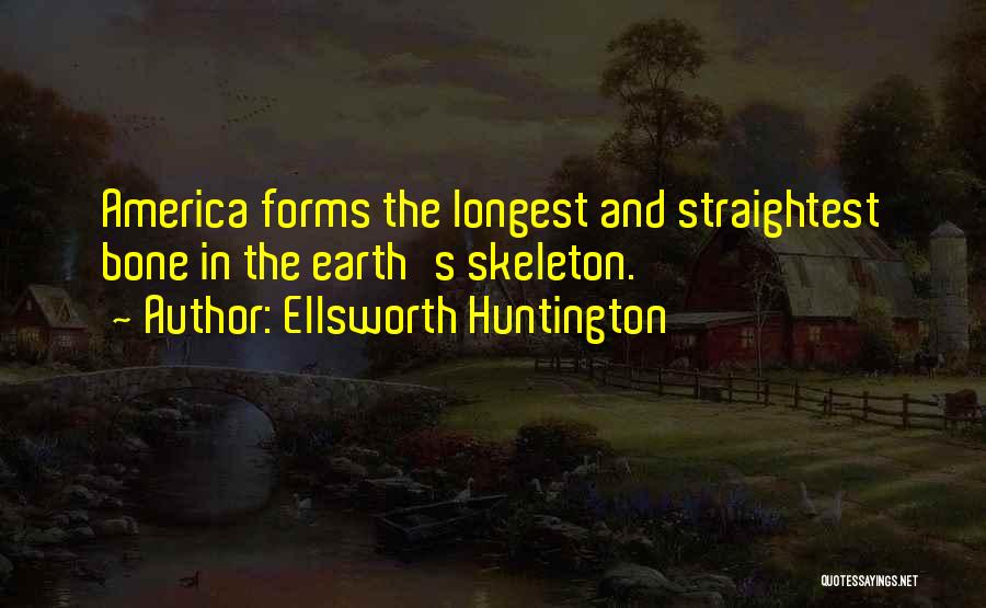 Ellsworth Huntington Quotes: America Forms The Longest And Straightest Bone In The Earth's Skeleton.
