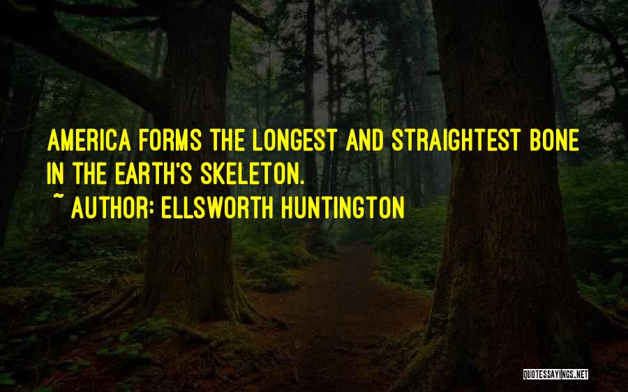 Ellsworth Huntington Quotes: America Forms The Longest And Straightest Bone In The Earth's Skeleton.