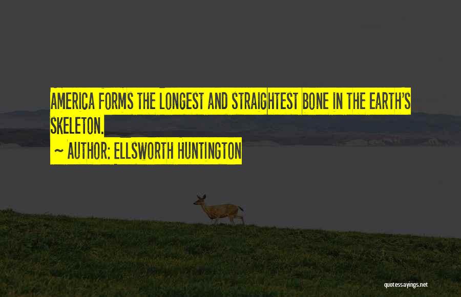 Ellsworth Huntington Quotes: America Forms The Longest And Straightest Bone In The Earth's Skeleton.