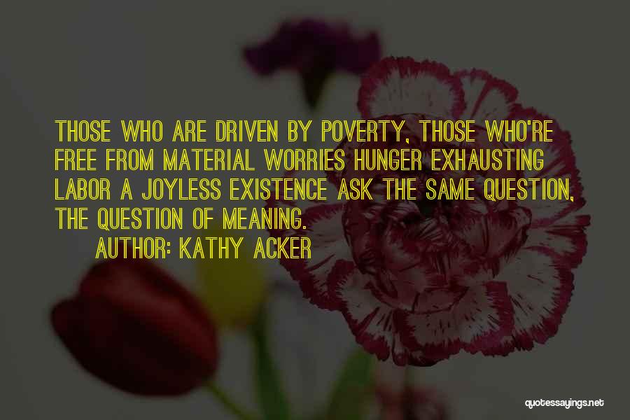 Kathy Acker Quotes: Those Who Are Driven By Poverty, Those Who're Free From Material Worries Hunger Exhausting Labor A Joyless Existence Ask The