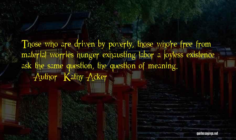 Kathy Acker Quotes: Those Who Are Driven By Poverty, Those Who're Free From Material Worries Hunger Exhausting Labor A Joyless Existence Ask The