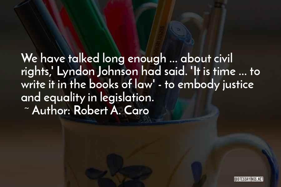 Robert A. Caro Quotes: We Have Talked Long Enough ... About Civil Rights,' Lyndon Johnson Had Said. 'it Is Time ... To Write It