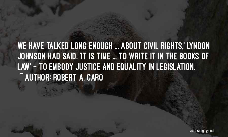 Robert A. Caro Quotes: We Have Talked Long Enough ... About Civil Rights,' Lyndon Johnson Had Said. 'it Is Time ... To Write It