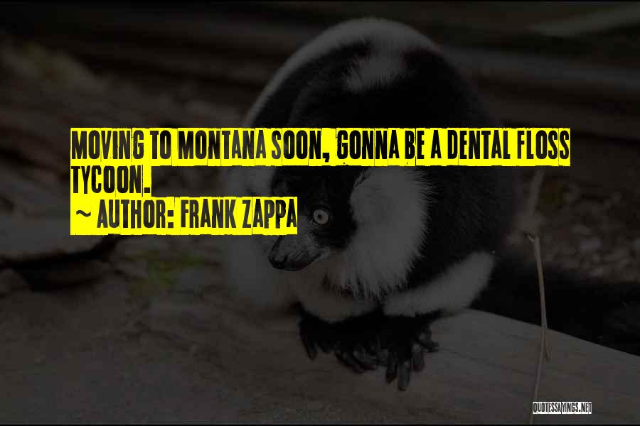 Frank Zappa Quotes: Moving To Montana Soon, Gonna Be A Dental Floss Tycoon.