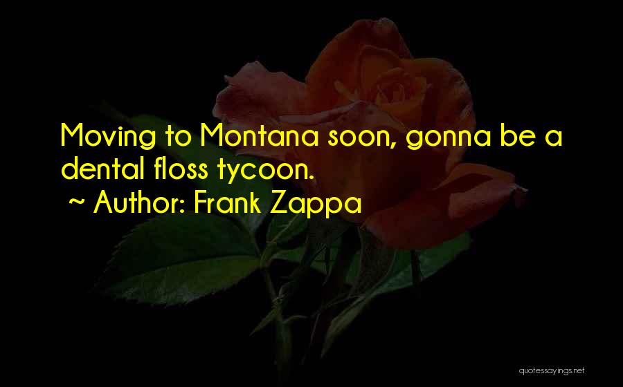 Frank Zappa Quotes: Moving To Montana Soon, Gonna Be A Dental Floss Tycoon.