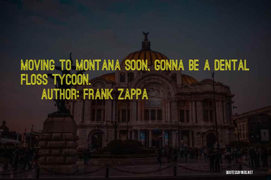Frank Zappa Quotes: Moving To Montana Soon, Gonna Be A Dental Floss Tycoon.