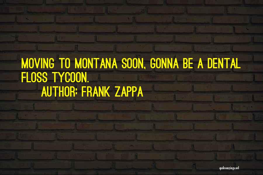 Frank Zappa Quotes: Moving To Montana Soon, Gonna Be A Dental Floss Tycoon.