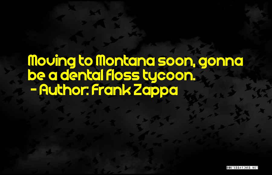 Frank Zappa Quotes: Moving To Montana Soon, Gonna Be A Dental Floss Tycoon.