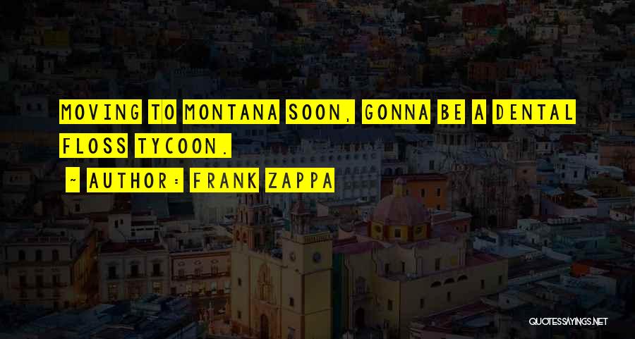Frank Zappa Quotes: Moving To Montana Soon, Gonna Be A Dental Floss Tycoon.